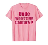 Dude Where's My Couture Sarcastic Funny Saying Women's Pink T-Shirt