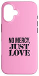 Coque pour iPhone 16 No Mercy Just Love Funny Sarcastic Saint-Valentin