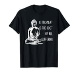 Attachment Is The Root Of All Suffering Buddha Quote T-Shirt