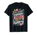 Well Behaved Women Rarely Make History Feminist T-Shirt