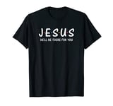 Funny Jesus He'll Be There For You Shirt Christian gifts T-Shirt