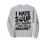 Vintage I Hate Soup Just Kidding Can You Imagine funny Sweatshirt