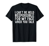 I Can't Be Held Responsible What My Face Does When You Talk T-Shirt