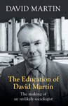 The Education of David Martin  The Making Of An Unlikely Sociologist