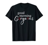 Good Morning Gorgeous T-Shirt