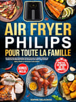 Air Fryer Philips pour toute la famille: 150 recettes quotidiennes super faciles et saines prêtes en moins de 20 minutes pour un maximum de goût sans effort | Idéal pour la friteuse à air Philips