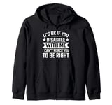 It's Ok If You Disagree With Me I Can't Force You To Be Zip Hoodie