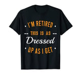 I'm Retired. This is as Dressed Up as I get Funny Grandpa T-Shirt