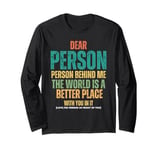 Dear Person Behind Me, The World Is A Better Place With You Long Sleeve T-Shirt