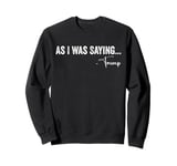 As I Was Saying Trump 2024 For President Men Women Funny Tee Sweatshirt