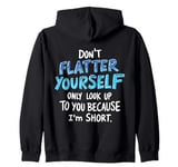 Don't Flatter Yourself Only Look Up To You Because I'm Short Zip Hoodie