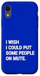 iPhone XR I Wish I Could Put Some People On Mute Funny Case