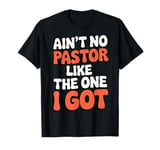 Ain't No Pastor Like The One I Got T-Shirt