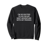 I'm so excited to go on my next adventure with my friends Sweatshirt