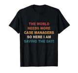 World needs more case managers so here i am saving the day T-Shirt