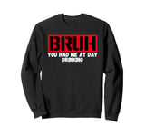 Funny Bruh Adult Humor Bruh You Had Me At Day Drinking Sweatshirt