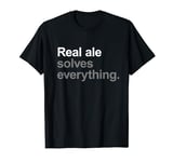 Real Ale Solves Everything - Funny Going Out Alcohol Slogan T-Shirt