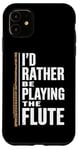 iPhone 11 I'D Rather Be Playing The Flute, Flute Player and Flutist Case