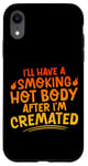 Coque pour iPhone XR I'll Have A Smoking Hot Body After I'm Cremated -