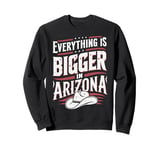 Arizona USA State Everything Is Bigger In Arizona America Sweatshirt