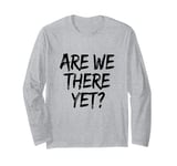 Funny Saying Are We There Yet? Family Trip Joke Women Men Long Sleeve T-Shirt