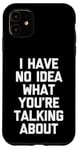 iPhone 11 I Have No Idea What You're Talking About -Funny Saying Humor Case