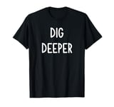 Dig Deeper, Funny, Joke, Sarcastic, Family T-Shirt