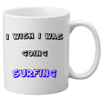 I Wish I Was Going Surfing -  11oz Ceramic Mug. Great Novelty Gift