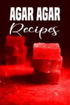 AGAR AGAR RECIPES: a MOLECULAR GASTRONOMY RECIPE BOOK to WRITE YOUR OWN RECIPES