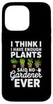 iPhone 14 Pro Max I Think I Have Enough Plants Said No Gardener Ever Case