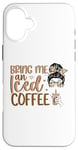 iPhone 16 Plus Bring Me An Iced Coffee Messy Bun Cold Brew Coffee Quote Case