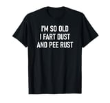 I'm So Old I Fart Dust And Pee Rust, Funny Insults, Jokes T-Shirt