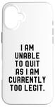 Coque pour iPhone 16 Plus I Am Unable To Quit As I Am Currently Too Legit Fitness