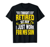 I Thought I Retired But Now I Just Work For My Son T-Shirt