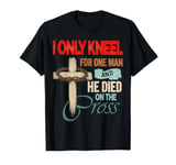 I only kneel for one man an he died on the cross - Jesus T-Shirt