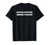 Question Everything, Conform To Nothing. Anti Woke Culture T-Shirt