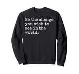 Be The Change You Wish To See Political Inspirational Quote Sweatshirt