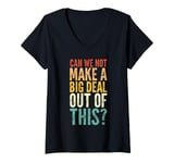 Womens Can We Not Make A Big Deal Out Of This? - Funny Saying Humor V-Neck T-Shirt