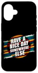 iPhone 16 Have A Nice Day Somewhere Else |||----- Case