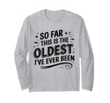 Funny Sarcastic So Far This Is The Oldest I've Ever Been Long Sleeve T-Shirt