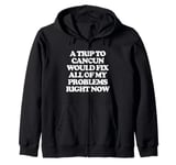 A Trip To Cancun Would Fix All Of My Problems Right Now -Fun Zip Hoodie