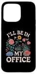 iPhone 15 Pro Max For Flowers Lover Flower Garden Funny I’ll Be In My Office Case