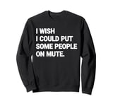 I Wish I Could Put Some People On Mute Funny Sweatshirt