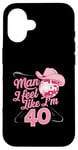 Coque pour iPhone 16 Man I Feel Like I'm 40 Birthday Western Cowgirl for a Woman