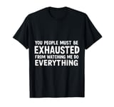 You People Must Be Exhausted Watching Me Do Everything T-Shirt