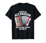 I Have An Accordion And I'm Not Afraid To Use It T-Shirt