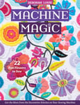 Machine Magic  Get the Most from the Decorative Stitches on Your Sewing Machine; 22 Fun Flowers to Sew