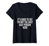 Womens Good To See I'm Not The Only Ugly Person Funny Jokes V-Neck T-Shirt