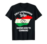 Only A Hungarian Wife Knows How To Command Hungary Women T-Shirt