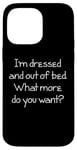 Coque pour iPhone 14 Pro Max I'm Dressed & Out Of Bed, What More Do You Want? - Drôle